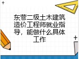 东营二级土木建筑造价工程师就业指导，能做什么具体工作