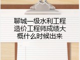 聊城一级水利工程造价工程师成绩大概什么时候出来