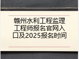 赣州水利工程监理工程师报名官网入口及2025报名时间