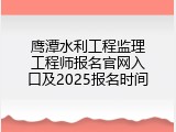 鹰潭水利工程监理工程师报名官网入口及2025报名时间