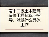 南平二级土木建筑造价工程师就业指导，能做什么具体工作