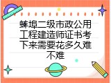 蚌埠二级市政公用工程建造师证书考下来需要花多久难不难