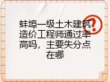 蚌埠一级土木建筑造价工程师通过率高吗，主要失分点在哪
