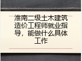 淮南二级土木建筑造价工程师就业指导，能做什么具体工作