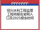 绍兴水利工程监理工程师报名官网入口及2025报名时间