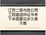 江苏二级市政公用工程建造师证书考下来需要花多久难不难