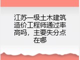 江苏一级土木建筑造价工程师通过率高吗，主要失分点在哪