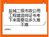 盐城二级市政公用工程建造师证书考下来需要花多久难不难