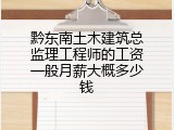黔东南土木建筑总监理工程师的工资一般月薪大概多少钱