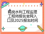 鹤岗水利工程监理工程师报名官网入口及2025报名时间