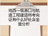 鸡西一级港口与航道工程建造师考完证有什么好处含金量分析