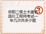 岳阳二级土木建筑造价工程师考试一年几次共多少题