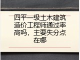 四平一级土木建筑造价工程师通过率高吗，主要失分点在哪