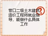 营口二级土木建筑造价工程师就业指导，能做什么具体工作