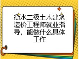 衡水二级土木建筑造价工程师就业指导，能做什么具体工作