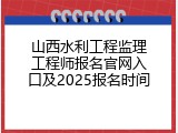 山西水利工程监理工程师报名官网入口及2025报名时间