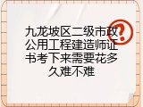 九龙坡区二级市政公用工程建造师证书考下来需要花多久难不难