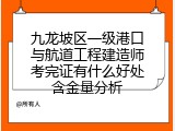 九龙坡区一级港口与航道工程建造师考完证有什么好处含金量分析