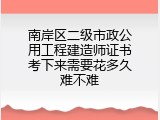 南岸区二级市政公用工程建造师证书考下来需要花多久难不难
