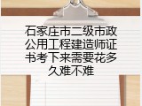 石家庄市二级市政公用工程建造师证书考下来需要花多久难不难