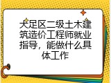 大足区二级土木建筑造价工程师就业指导，能做什么具体工作