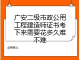 广安二级市政公用工程建造师证书考下来需要花多久难不难