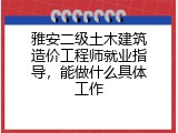雅安二级土木建筑造价工程师就业指导，能做什么具体工作