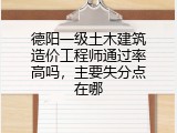 德阳一级土木建筑造价工程师通过率高吗，主要失分点在哪