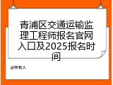 青浦区交通运输监理工程师报名官网入口及2025报名时间