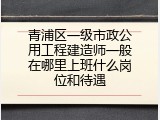 青浦区一级市政公用工程建造师一般在哪里上班什么岗位和待遇