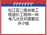松江区二级安装工程造价工程师一年考几次总共需要花多少钱