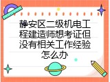 静安区二级机电工程建造师想考证但没有相关工作经验怎么办