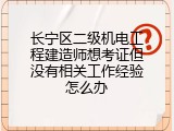 长宁区二级机电工程建造师想考证但没有相关工作经验怎么办
