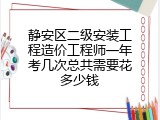 静安区二级安装工程造价工程师一年考几次总共需要花多少钱