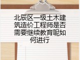 北辰区一级土木建筑造价工程师是否需要继续教育呢如何进行