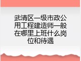武清区一级市政公用工程建造师一般在哪里上班什么岗位和待遇