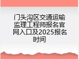 门头沟区交通运输监理工程师报名官网入口及2025报名时间