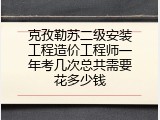克孜勒苏二级安装工程造价工程师一年考几次总共需要花多少钱