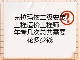 克拉玛依二级安装工程造价工程师一年考几次总共需要花多少钱