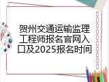 贺州交通运输监理工程师报名官网入口及2025报名时间