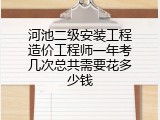 河池二级安装工程造价工程师一年考几次总共需要花多少钱
