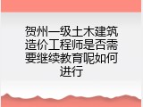 贺州一级土木建筑造价工程师是否需要继续教育呢如何进行
