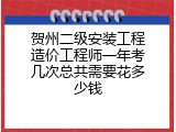贺州二级安装工程造价工程师一年考几次总共需要花多少钱