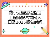 南宁交通运输监理工程师报名官网入口及2025报名时间