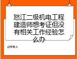 怒江二级机电工程建造师想考证但没有相关工作经验怎么办