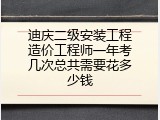 迪庆二级安装工程造价工程师一年考几次总共需要花多少钱