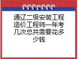 通辽二级安装工程造价工程师一年考几次总共需要花多少钱