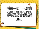 海东一级土木建筑造价工程师是否需要继续教育呢如何进行