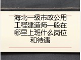 海北一级市政公用工程建造师一般在哪里上班什么岗位和待遇