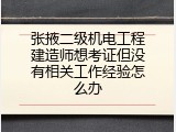 张掖二级机电工程建造师想考证但没有相关工作经验怎么办